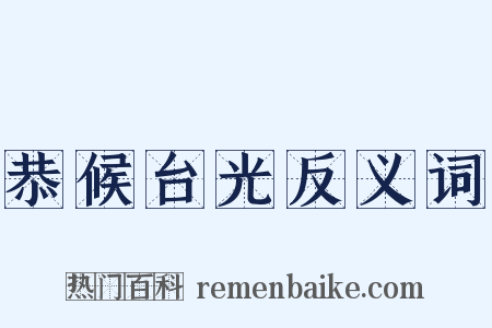 恭候台光反义词是什么意思的图片